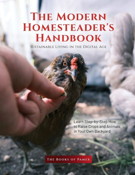 The Modern Homesteader's Handbook: Learn Step-By-Step How To Raise Crops And Animals In Your Own Backyard - 9781803621623