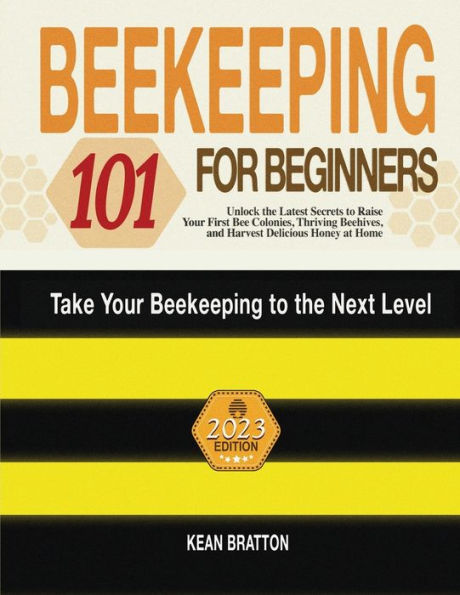 Beekeeping 101 For Beginners: Take Your Beekeeping To The Next Level! Unlock The Latest Secrets To Raise Your First Bee Colonies, Thriving Beehives, And Harvest Delicious Honey At Home - 9781803621784