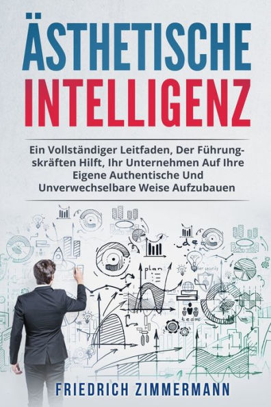 Ästhetische Intelligenz: Ein Vollständiger Leitfaden, Der Führungskräften Hilft, Ihr Unternehmen Auf Ihre Eigene Authentische Und Unverwechselbare Weise Aufzubauen (German Edition) - 9781803622231