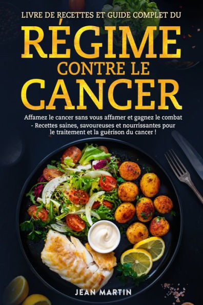 Livre De Recettes Et Guide Complet Du Regime Contre Le Cancer: Affamez Le Cancer Sans Vous Affamer Et Gagnez Le Combat - Recettes Saines, Savoureuses ... Et La Guerison Du Cancer ! (French Edition) - 9781803622323