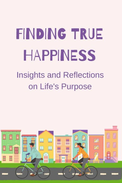 Finding True Happiness: Insights And Reflections On Life's Purpose - 9781803622439
