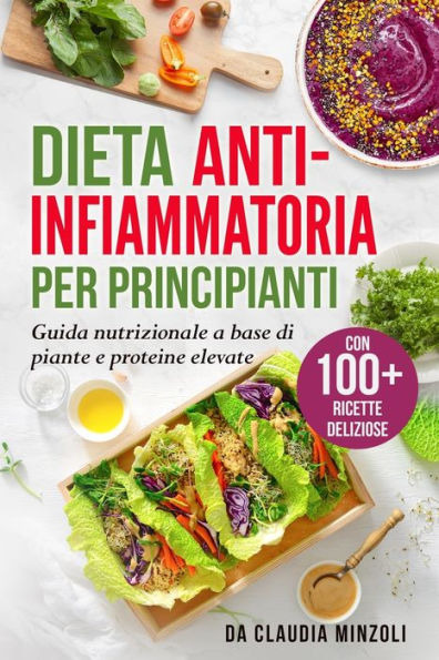 Dieta Anti-Infiammatoria Per Principianti: Guida Nutrizionale A Base Di Piante E Proteine Elevate (Con 100+ Ricette Deliziose) (Italian Edition)