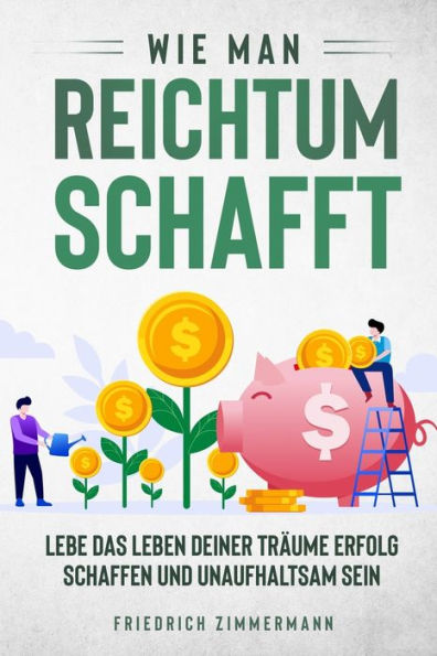Wie Man Reichtum Schafft: Lebe Das Leben Deiner Träume Erfolg Schaffen Und Unaufhaltsam Sein (German Edition) - 9781803623474