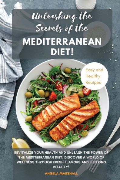 Unleashing The Secrets Of The Mediterranean Diet!: Revitalize Your Health And Unleash The Power Of The Mediterranean Diet: Discover A World Of Wellness Through Fresh Flavors And Lifelong Vitality!