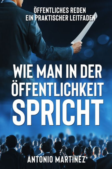 Wie Man In Der Öffentlichkeit Spricht: Öffentliches Reden - Ein Praktischer Leitfaden (German Edition) - 9781803623702