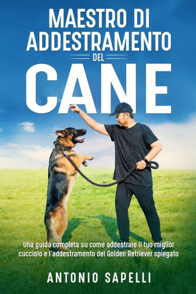 Maestro Di Addestramento Del Cane: Una Guida Completa Su Come Addestrare Il Tuo Miglior Cucciolo E L'Addestramento Del Golden Retriever Spiegato (Italian Edition) - 9781803624426