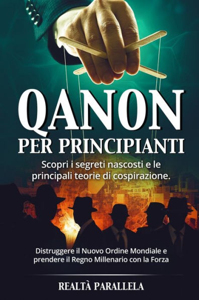 Qanon Per Principianti: Scopri I Segreti Nascosti E Le Principali Teorie Di Cospirazione. Distruggere Il Nuovo Ordine Mondiale E Prendere Il Regno Millenario Con La Forza (Italian Edition)