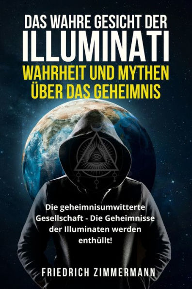 Das Wahre Gesicht Der Illuminati: Wahrheit Und Mythen Über Das Geheimnis Die Geheimnisumwitterte Gesellschaft - Die Geheimnisse Der Illuminaten Werden Enthüllt! (German Edition) - 9781803624686