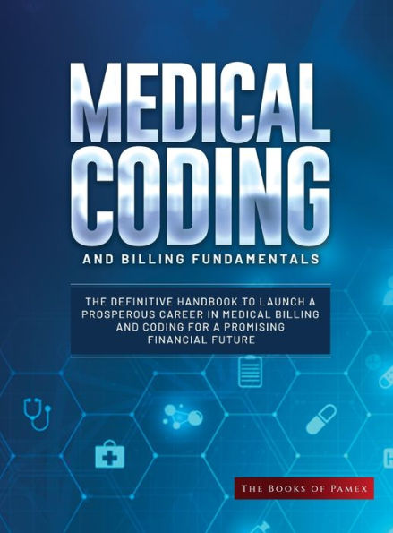 Medical Coding And Billing Fundamentals: The Definitive Handbook To Launch A Prosperous Career In Medical Billing And Coding For A Promising Financial Future - 9781803625133