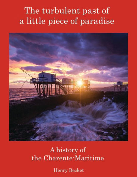 The Turbulent Past Of A Little Piece Of Paradise: A History Of The Charente-Maritime - 9781803696935