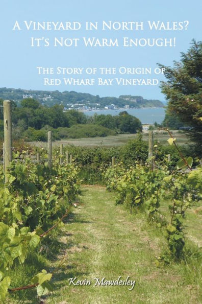 A Vineyard In North Wales? It's Not Warm Enough!: The Story Of The Origin Of Red Wharf Bay Vineyard - 9781803814698