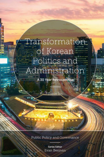 Transformation Of Korean Politics And Administration: A 30 Year Retrospective (Public Policy And Governance)