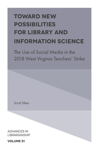 Toward New Possibilities For Library And Information Science: The Use Of Social Media In The 2018 West Virginia Teachers' Strike (Advances In Librarianship, 51)