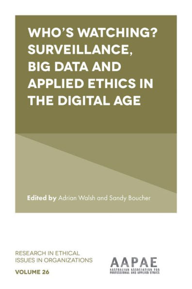 Who’S Watching? Surveillance, Big Data And Applied Ethics In The Digital Age (Research In Ethical Issues In Organizations, 26)