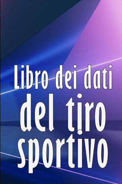 Libro Dei Dati Del Tiro Sportivo: Registrare Data, Ora, Luogo, Arma, Tipo Di Cannocchiale, Munizioni, Distanza, Polvere, Innesco, Ottone, Pagine Del ... Gli Amanti Del Tiro A Segno (Italian Edition) - 9781803850962