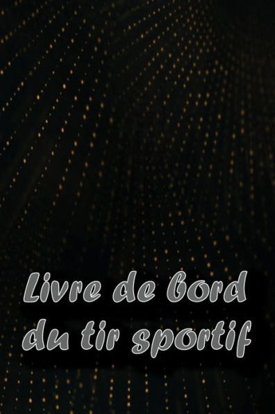 Livre De Bord Du Tir Sportif: Enregistrez La Date, L'Heure, Le Lieu, L'Arme À Feu, Le Type De Lunette, Les Munitions, La Distance, La Poudre, ... Pour Les Amateurs De Tir (French Edition) - 9781803850993
