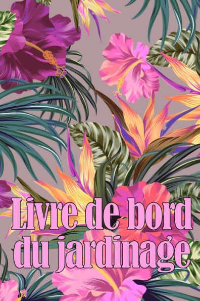Livre De Bord Du Jardinage: Le Livre De Jardinage Pour Les Debutants Et Les Jardiniers Chevronnes, Les Fleurs, Les Fruits Et Les Legumes Cadeau Ideal Pour Les Amateurs De Jardinage (French Edition) - 9781803851082