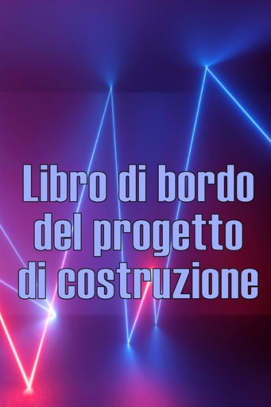 Libro Di Bordo Del Progetto Di Costruzione: Libro Giornaliero Di Cantiere Per Registrare La Forza Lavoro, I Compiti, Gli Orari, Il Rapporto ... Per L'Ingegnere Capo (Italian Edition) - 9781803851112