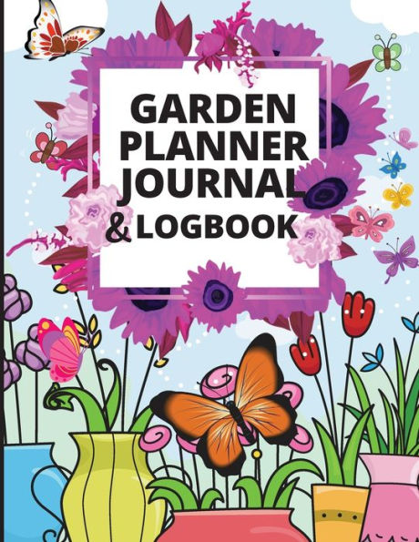 Garden Planner Log Book: A Great Notebook For Garden Lovers To Track Vegetable Growing, Gardening Activities And Plant Details