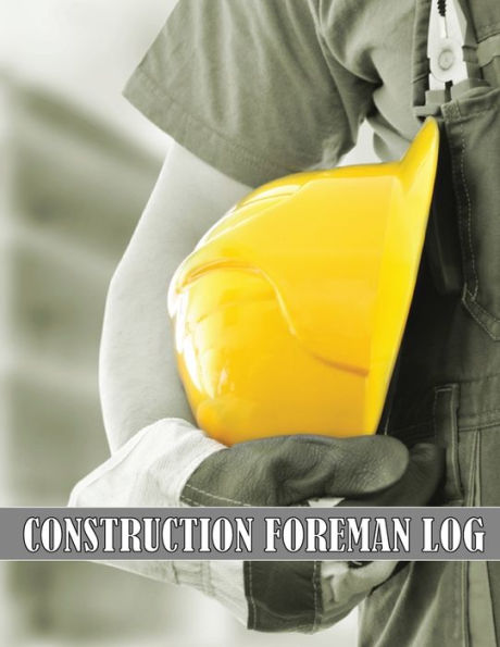 Construction Foreman Log: Amazing Gift Idea For Foremen, Construction Site Managers Tracker To Record Workforce, Tasks, Schedules, Construction Daily Report And Many Many More For Your Project - 9781803857275