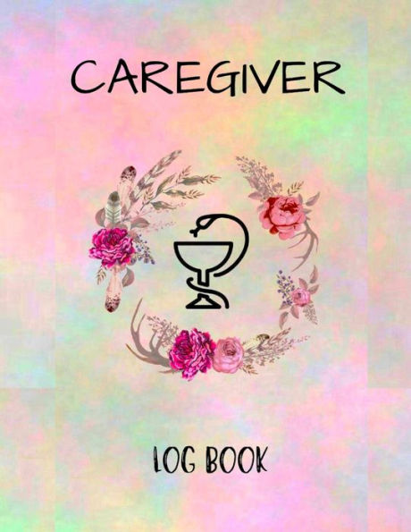 Caregiver Logbook: Personal Caregiver Organizer Log Book/ A Caregiving Tracker & Notebook For Carers/ Daily Log Book For Assisted Living Patients
