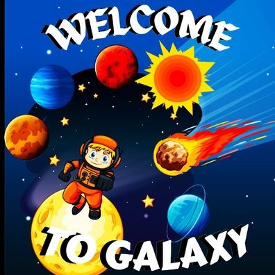 Welcome To Galaxy Book For Kids: A Bright And Colorful Children's Galaxy Book With A Clean, Modern Design That Describes The Solar System In A Simple ... And Entertaining Book For Children
