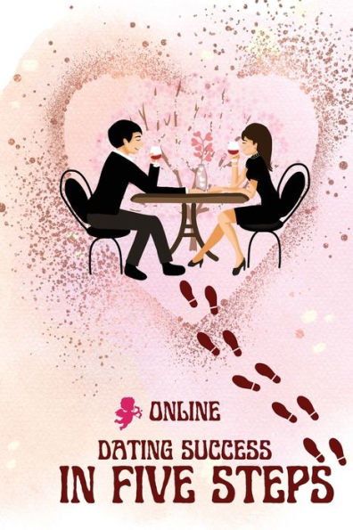 Online Dating Success In Five Steps: Practical Steps For Having Memorable Dates For Women And Men In The How To Succeed At Online Dating Guide - 9781803859859