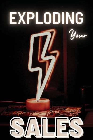 Exploding Your Sales: How To Be Successful In Sales / Real, Proven Techniques That Help Individuals Boost Sales - 9781803859866