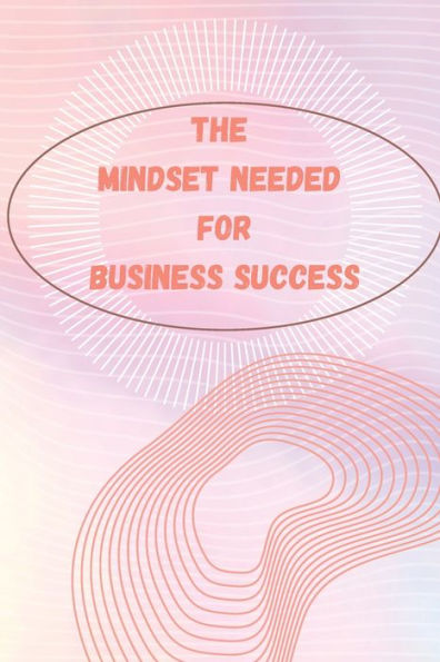 The Mindset Needed For Business Success: The E-Entrepreneur Success Mindset/Discover The Minds Of Successful Internet Entrepreneurs From Around The World - 9781803859873