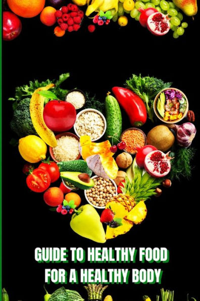 Healthy Food For A Heathy Body: Learn How To Create Nutritious Meals/ Choose Healthier Foods, And Eat Well To Maintain Your Happiness And Health - 9781803859934