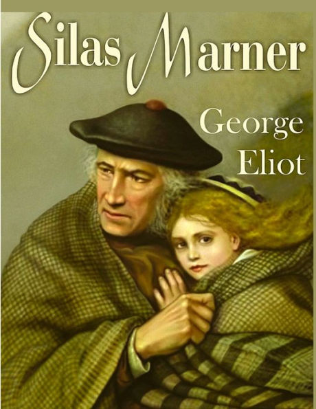 Silas Marner: A Profound And Powerful Tale About Love, Loyalty, Reward, Punishment, And Fortitude By George Eliot