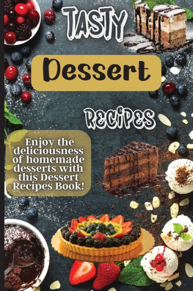 Tasty Dessert Recipes: Our Recipes Are Simple, Tasty And Fast - Perfect For Busy Parents Looking For Quick Yet Delicious Desserts. - 9781803905891
