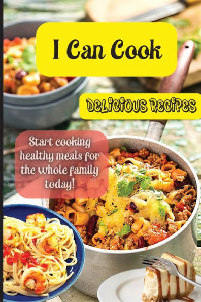 I Can Cook: Start Cooking Healthy Meals For The Whole Family Today! - 9781803906805
