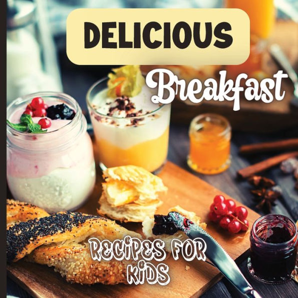 Delicious Breakfast Recipes: A Breakfast Recipes Book For Kids, 'Healthy And Easy Meals', Is The Perfect Cookbook To Get Your Little Ones Excited About Trying Out New Recipes - 9781803906829