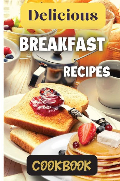Delicious Breakfast Recipes Cookbook: A Wide Variety Of Recipes And Helpful Tips, The Delicious Breakfast Recipes Book Is The Perfect Addition To Any Kitchen. - 9781803907833