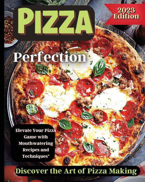 Pizza Perfection: Unlock The Secrets Of Perfect Pizza At Home With Delicious Recipes And Expert Tips - 9781803935270