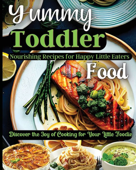 Yummy Toddler Food: Discover The Joy Of Cooking For Your Little Foodie - 9781803935324