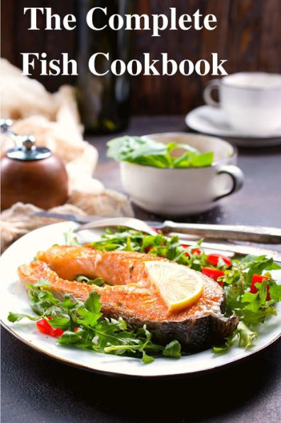 The Complete Fish Cookbook: A Celebration Of Seafood With Recipes For Everyday Meals, Special Occasions, And More - 9781803968940