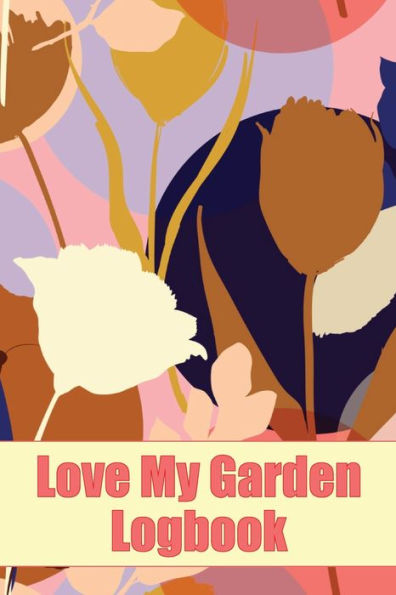 Love My Garden Logbook: Gardening Tracker For Beginners And Avid Gardeners Amazing Gift Idea For Gardening Lover - 9781804030240
