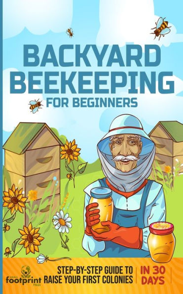 Backyard Beekeeping For Beginners: Step-By-Step Guide To Raise Your First Colonies In 30 Days - 9781804211748