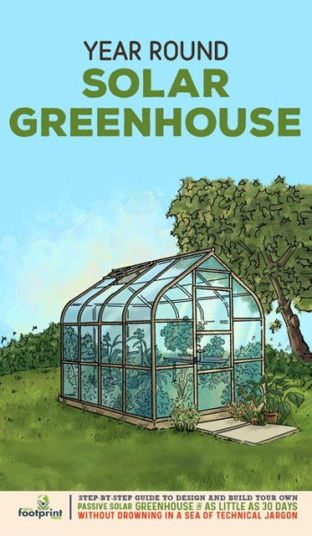 Year Round Solar Greenhouse: Step-By-Step Guide To Design And Build Your Own Passive Solar Greenhouse In As Little As 30 Days Without Drowning In A Sea Of Technical Jargon - 9781804211779