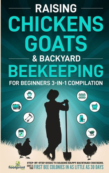 Raising Chickens, Goats & Backyard Beekeeping For Beginners: 3-In-1 Compilation Step-By-Step Guide To Raising Happy Backyard Chickens, Goats & Your First Bee Colonies In As Little As 30 Days - 9781804211793