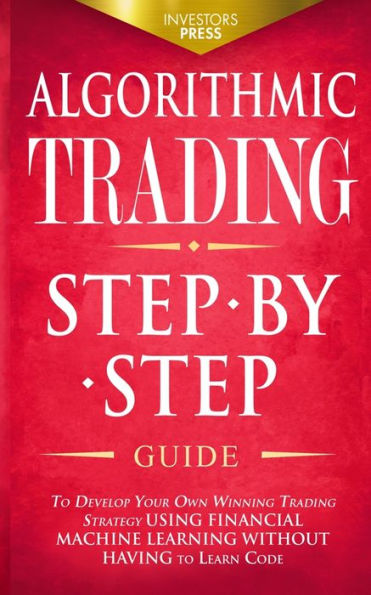 Algorithmic Trading: Step-By-Step Guide To Develop Your Own Winning Trading Strategy Using Financial Machine Learning Without Having To Learn Code - 9781804211809