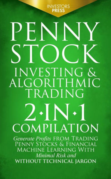 Penny Stock Investing & Algorithmic Trading: 2-In-1 Compilation Generate Profits From Trading Penny Stocks & Financial Machine Learning With Minimal Risk And Without Technical Jargon - 9781804211861
