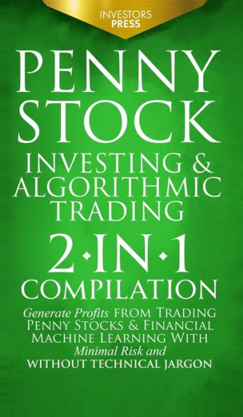 Penny Stock Investing & Algorithmic Trading: 2-In-1 Compilation Generate Profits From Trading Penny Stocks & Financial Machine Learning With Minimal Risk And Without Technical Jargon - 9781804211878