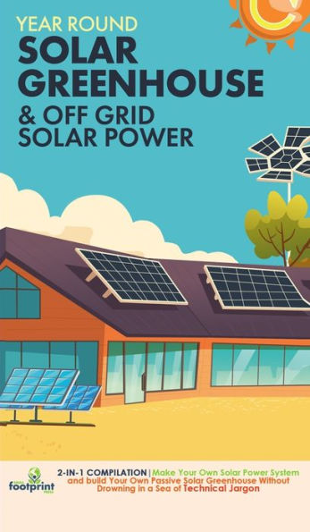 Off Grid Solar Power & Year Round Solar Greenhouse: 2-In-1 Compilation Make Your Own Solar Power System And Build Your Own Passive Solar Greenhouse Without Drowning In A Sea Of Technical Jargon - 9781804211892