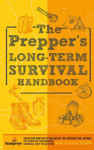 The Prepper's Long Term Survival Handbook: Step-By-Step Guide For Off-Grid Shelter, Self Sufficient Food, And More To Survive Anywhere, During Any Disaster In As Little As 30 Days - 9781804212004