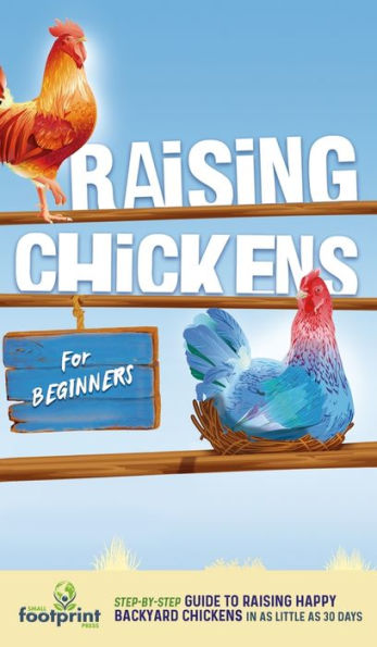 Raising Chickens For Beginners: A Step-By-Step Guide To Raising Happy Backyard Chickens In As Little As 30 Days - 9781804212073