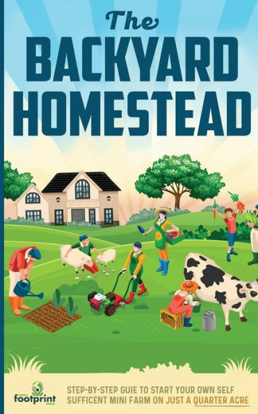 The Backyard Homestead: Step-By-Step Guide To Start Your Own Self-Sufficient Mini Farm On Just A Quarter Acre - 9781804212080
