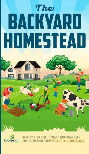 The Backyard Homestead: Step-By-Step Guide To Start Your Own Self-Sufficient Mini Farm On Just A Quarter Acre - 9781804212097